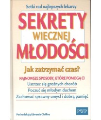 Sekrety wiecznej młodości. Jak zatrzymać czas? Najnowsze sposoby, które pomogą ci ustrzec się groźnych chorób, poczuć...