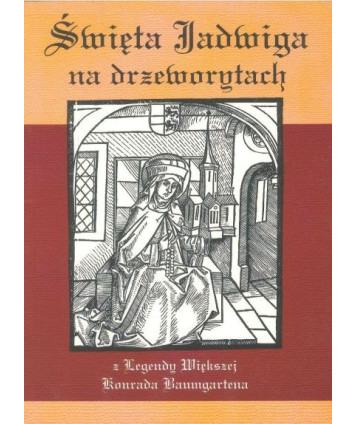 Święta Jadwiga na drzeworytach z legendy większej świętej kobiety - Jadwigi księżnej Meranii, księżnej w Polsce i na...