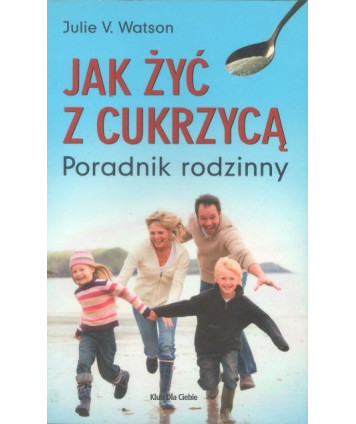 Jak żyć z cukrzycą. Poradnik rodzinny