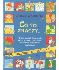 Co to znaczy... czyli 101 zabawnych historyjek, które pozwolą zrozumieć znaczenie niektórych powiedzeń