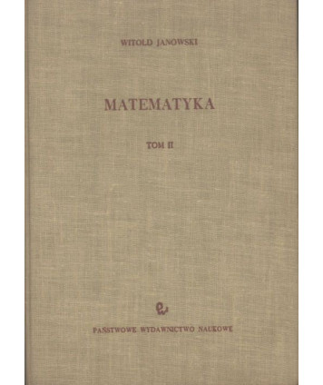 Matematyka. Podręcznik dla wydziałów elektrycznych i mechanicznych politechnik. T. II.