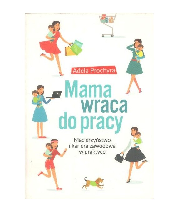 Mama wraca do pracy. Macierzyństwo i kariera zawodowa w praktyce
