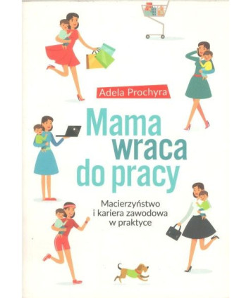 Mama wraca do pracy. Macierzyństwo i kariera zawodowa w praktyce