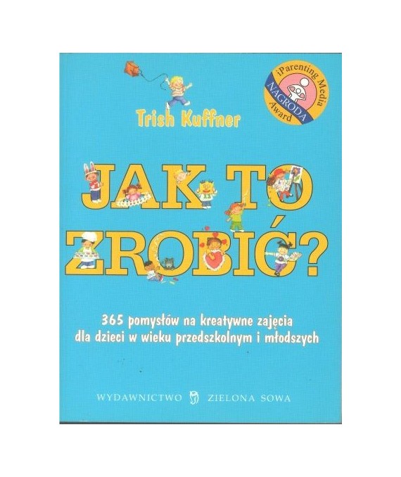 Jak to zrobić? 365 pomysłów na kreatywne zajęcia dla dzieci w wieku przedszkolnym i młodszych
