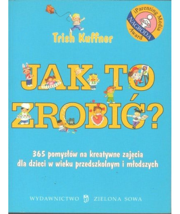 Jak to zrobić? 365 pomysłów na kreatywne zajęcia dla dzieci w wieku przedszkolnym i młodszych