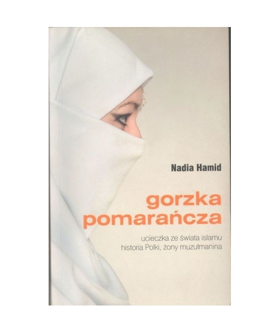 Gorzka pomarańcza. Ucieczka ze świata islamu. Historia Polki, żony muzułmanina