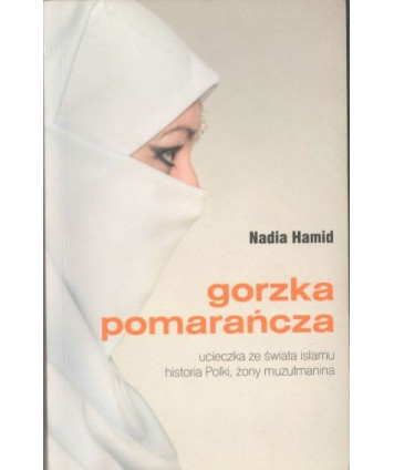 Gorzka pomarańcza. Ucieczka ze świata islamu. Historia Polki, żony muzułmanina