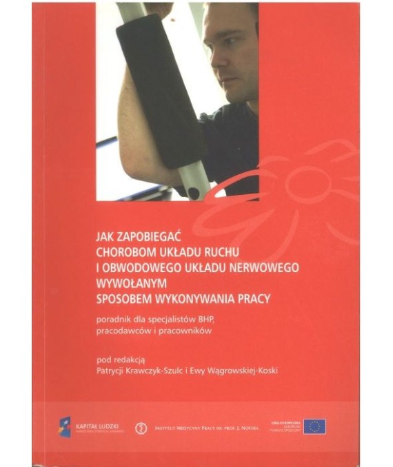 Jak zapobiegać chorobom układu ruchu i obwodowego układu nerwowego wywołanym sposobem wykonywania pracy. Poradnik dla...