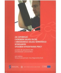 Jak zapobiegać chorobom układu ruchu i obwodowego układu nerwowego wywołanym sposobem wykonywania pracy. Poradnik dla...