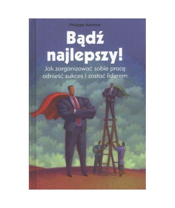 Bądź najlepszy. Jak zorganizować sobie pracę, odnieść sukces i zostać liderem