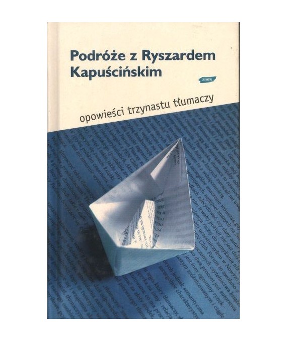 Podróże z Ryszardem Kapuścińskim. Opowieści trzynastu tłumaczy