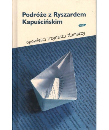 Podróże z Ryszardem Kapuścińskim. Opowieści trzynastu tłumaczy