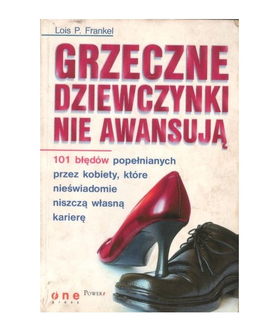 Grzeczne dziewczynki nie awansują. 101 błędów popełnianych przez kobiety, które nieświadomie niszczą własną karierę