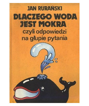 Dlaczego woda jest mokra, czyli odpowiedzi na głupie pytania