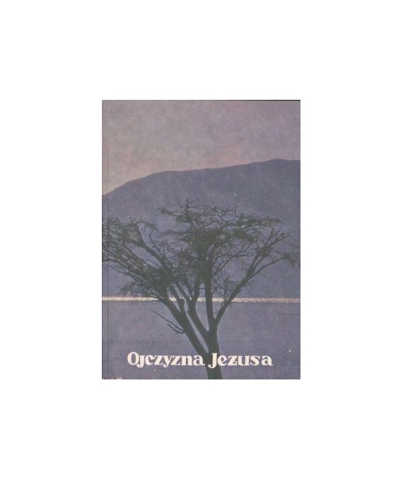 Ojczyzna Jezusa. Kraj, ludzie i dzień powszedni