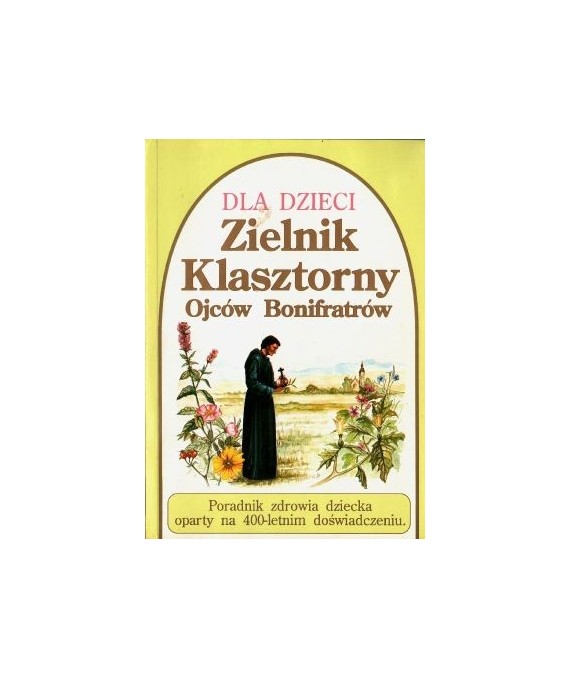 Zielnik klasztorny Ojców Bonifratrów. Poradnik zdrowia dziecka oparty na 400-letnim doświadczeniu