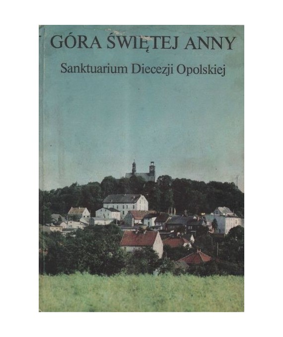 Góra Świętej Anny. Sanktuarium Diecezji Opolskiej