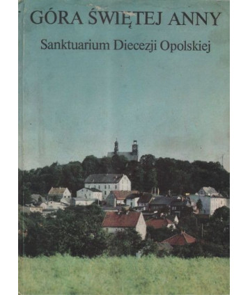 Góra Świętej Anny. Sanktuarium Diecezji Opolskiej
