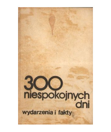300 niespokojnych dni, wydarzenia i fakty