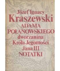 Adama Polanowskiego dworzanina króla Jegomości Jana III notatki