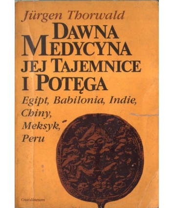 Dawna medycyna jej tajemnice i potega. Egipt, Babilonia, Indie, Chiny, Meksyk, Peru