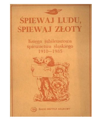 Śpiewaj ludu, śpiewaj złoty. Księga jubileuszowa śpiewactwa śląskiego 1910-1985