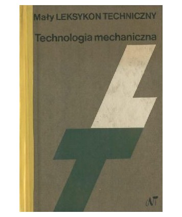 Mały Leksykon Techniczny. Technologia mechaniczna.