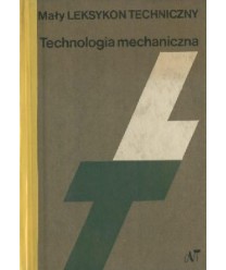 Mały Leksykon Techniczny. Technologia mechaniczna.