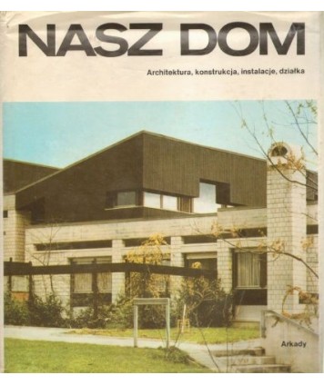 Nasz dom. Architektura, konstrukcja, instalacje, działka.