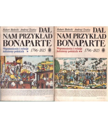 Dał nam przykład Bonaparte. Wspomnienia i relacje żołnierzy polskich 1796-1815 t. 1-2