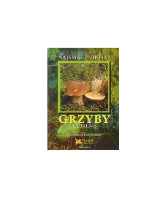 Najsmaczniejsze grzyby jadalne. Przewodnik kieszonkowy