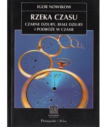 Rzeka czasu. Czarne dziury, białe dziury i podróże w czasie