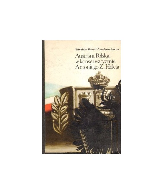 Austria a Polska w konserwatyzmie Antoniego Z. Helca 1846-1865