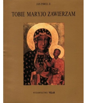 Tobie Maryjo zawierzam cz. 3. Modlitwy i akty zawierzenia Matce Bożej 1988-1990
