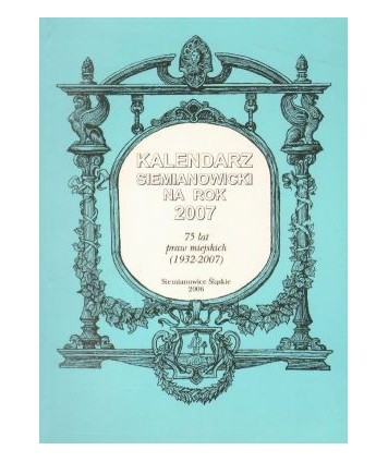 Kalendarz siemianowicki na rok 2007. 75 lat praw miejskich (1932-2007)
