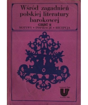 Wśród zagadnień polskiej literatury barokowej, cz.2 Motywy, inspiracje, recepcja