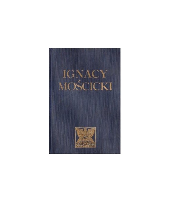 Ignacy Mościcki Prezydent Rzeczypospolitej Polskiej. Zarys życia i dizałalności