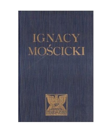 Ignacy Mościcki Prezydent Rzeczypospolitej Polskiej. Zarys życia i dizałalności
