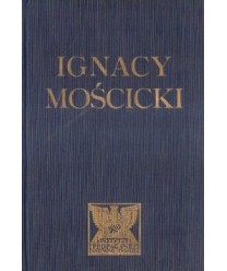 Ignacy Mościcki Prezydent Rzeczypospolitej Polskiej. Zarys życia i dizałalności