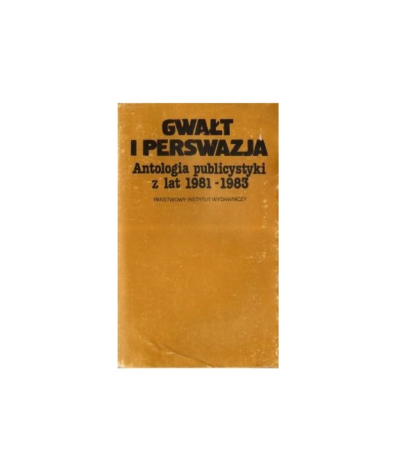 Gwałt i perswazja. Antologia publicystyki z lat 1981-1983