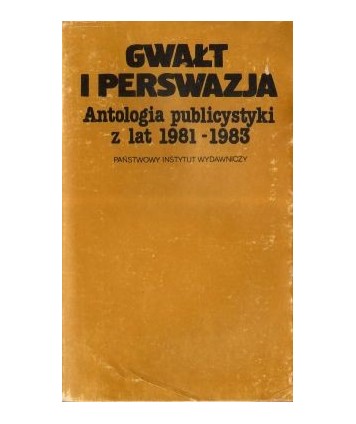 Gwałt i perswazja. Antologia publicystyki z lat 1981-1983