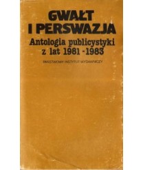 Gwałt i perswazja. Antologia publicystyki z lat 1981-1983