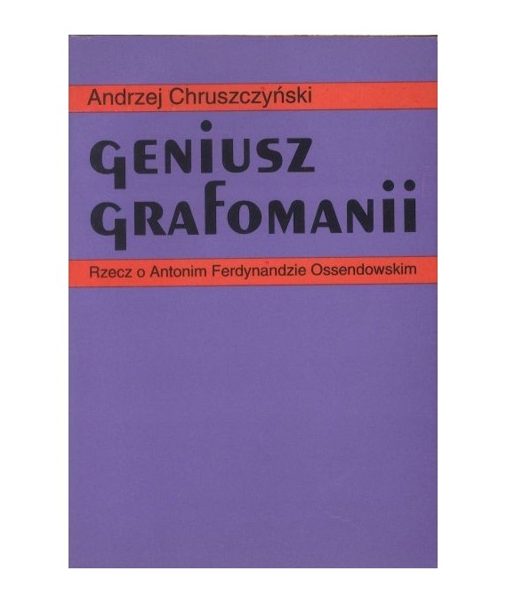 Geniusz grafomanii. Rzecz o Antonim Ferdynandzie Ossendowskim