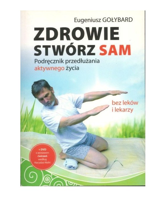 Zdrowie stwórz sam. Podręcznik przedłużania aktywnego życia  bez leków i lekarzy