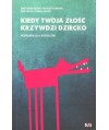 Kiedy twoja złość krzywdzi dziecko. Poradnik dla rodziców