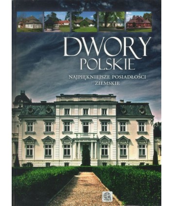 Dwory polskie. Najpiękniejsze posiadłości ziemskie