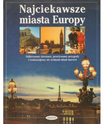 Najciekawsze miasta Europy. Odkrywamy nieznane, przeżywamy przygody i rozkoszujemy dię urokami miast marzeń