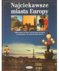 Najciekawsze miasta Europy. Odkrywamy nieznane, przeżywamy przygody i rozkoszujemy dię urokami miast marzeń