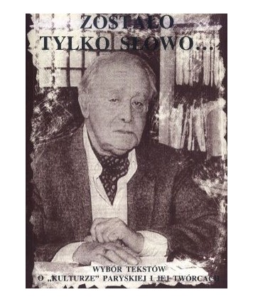 Zostało tylko słowo... Wybór tekstów o “Kulturze“ paryskiej i jej twórcach